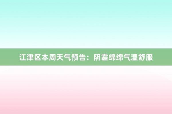 江津区本周天气预告：阴霾绵绵气温舒服