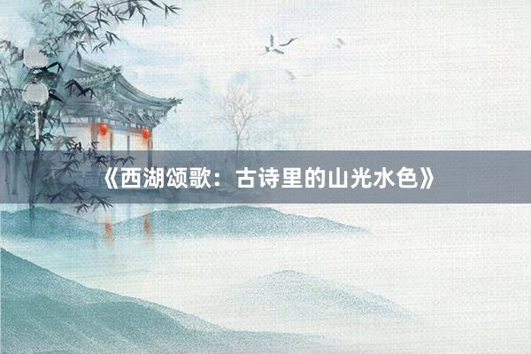 《西湖颂歌：古诗里的山光水色》