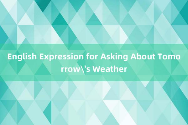 English Expression for Asking About Tomorrow's Weather